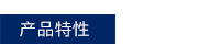 産品特性.jpg 産(chan)品特(te)性(xing).jpg